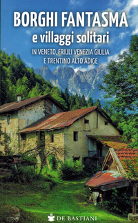 BORGHI FANTASMA E VILLAGGI SOLITARI IN VENETO FRIULI VENEZIA GIULIA E TRENTINO ALTO ADIGE