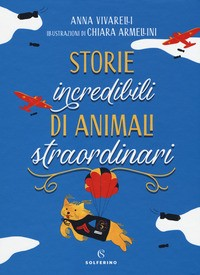 STORIE INCREDIBILI DI ANIMALI STRAORDINARI di VIVARELLI A. - ARMELLINI C.