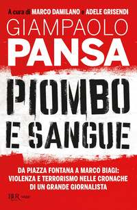 PIOMBO E SANGUE - DA PIAZZA FONTANA A MARCO BIAGI VIOLENZA E TERRORISMO NELLE CRONACHE DI UN