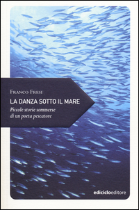 DANZA SOTTO IL MARE - PICCOLE STORIE SOMMERSE DI UN POETA PESCATORE