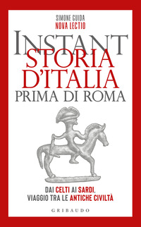 INSTANT STORIA D\'ITALIA PRIMA DI ROMA - DAI CELTI AI SARDI VIAGGIO TRA LE ANTICHE CIVILTA\'