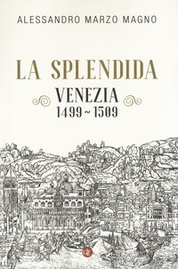 SPLENDIDA VENEZIA 1499 - 1509 di MARZO MAGNO ALESSANDRO