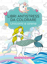 UNICORNI E SIRENE - LIBRI ANTISTRESS DA COLORARE