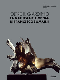 OLTRE IL GIARDINO - LA NATURA NELL\'OPERA DI FRANCESCO SOMAINI