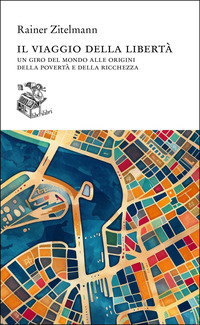 VIAGGIO DELLA LIBERTA\' - UN GIRO DEL MONDO ALLE ORIGINI DELLA POVERTA\' E DELLA RICCHEZZA