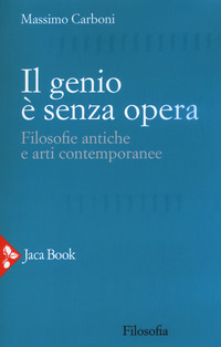 GENIO E\' SENZA OPERA. FILOSOFIE ANTICHE E ARTI CONTEMPORANEE (IL)