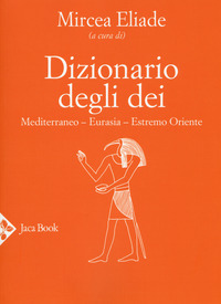 DIZIONARIO DEGLI DEI - MEDITERRANEO EURASIA ESTREMO ORIENTE