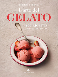 ARTE DEL GELATO - 100 RICETTE PER TUTTO L\'ANNO