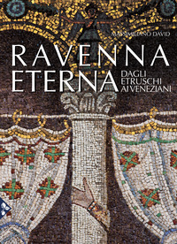 RAVENNA ETERNA. DAGLI ETRUSCHI AI VENEZIANI. EDIZ. ILLUSTRATA