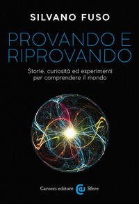 PROVANDO E RIPROVANDO - STORIE CURIOSITA\' ED ESPERIMENTI PER COMPRENDERE IL MONDO