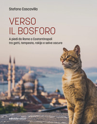 VERSO IL BOSFORO - A PIEDI DA ROMA A COSTANTINOPOLI TRA GATTI TEMPESTE RAKIJA E SELVE OSCURE