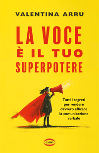 VOCE E\' IL TUO SUPERPOTERE - TUTTI I SEGRETI PER RENDERE DAVVERO EFFICACE LA COMUNICAZIONE VERBALE