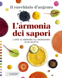 ARMONIA DEI SAPORI - L\'ARTE DI ABBINARE GLI INGREDIENTI IN 90 RICETTE