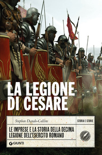 LEGIONE DI CESARE - LE IMPRESE E LA STORIA DELLA DECDIMA LEGIONE DELL\'ESERCITO ROMANO