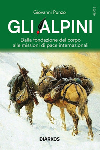 ALPINI - DALLA FONDAZIONE DEL CORPO ALLE MISSIONI DI PACE INTERNAZIONALI