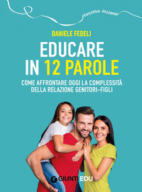 EDUCARE IN 12 PAROLE - COME AFFRONTARE OGGI LA COMPLESSITA\' DELLA RELAZIONE GENITORI FIGLI