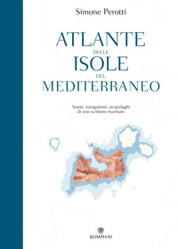 ATLANTE DELLE ISOLE DEL MEDITERRANEO - STORIE NAVIGAZIONI ARCIPELAGHI DI UNO SCRITTORE MARINAIO