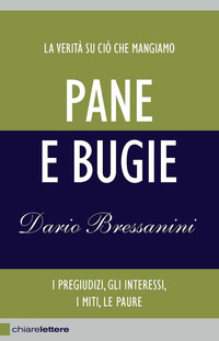 PANE E BUGIE - LA VERITA\' SU CIO\' CHE MANGIAMO I PREGIUDIZI GLI INTERESSI I MITI LE PAURE