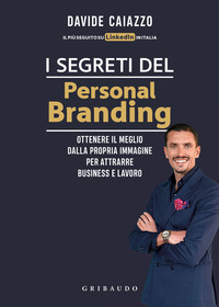 SEGRETI DEL PERSONAL BRANDING - OTTENERE IL MEGLIO DALLA PROPRIA IMMAGINE PER ATTRARRE