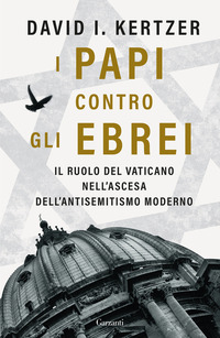 PAPI CONTRO GLI EBREI - IL RUOLO DEL VATICANO NELL\'ASCESA DELL\'ANTISEMITISMO MODERNO