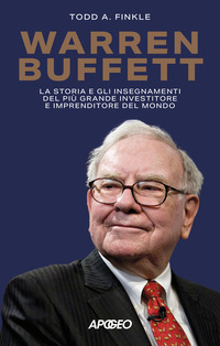 WARREN BUFFETT - LA STORIA E GLI INSEGNAMENTI DEL PIU\' GRANDE INVESTITORE E IMPRENDITORE DEL MONDO