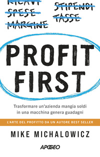 PROFIT FIRST - TRASFORMARE UN\'AZIENDA MANGIA SOLDI IN UNA MACCHINA GENERA GUADAGNI