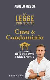 LEGGE PER TUTTI - CASA E CONDOMINIO GUIDA PRATICA PER CHI VIVE IN AFFITTO O HA CASA DI PROPRIETA\'