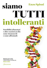 SIAMO TUTTI INTOLLERANTI - SENSIBILITA\' ALIMENTARI E ALTRE REAZIONI AI CIBI COME RICONOSCERLE