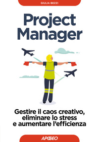 PROJECT MANAGER - GESTIRE IL CAOS CREATIVO ELIMINARE LO STRESS E AUMENTARE L\'EFFICIENZA