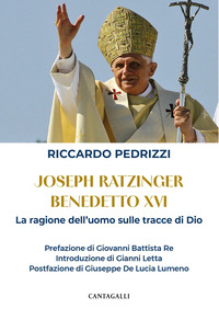 JOSEPH RATZINGER BENEDETTO XVI. LA RAGIONE DELL\'UOMO SULLE TRACCE DI DIO