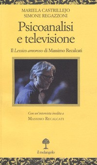 PSICOANALISI E TELEVISIONE - IL LESSICO AMOROSO DI MASSIMO RECALCATI di CASTRILLEJO M. - REGAZZONI S.