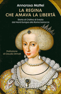 REGINA CHE AMAVA LA LIBERTA\' - STORIA DI CRISTINA DI SVEZIA DAL NORD EUROPA ALLA ROMA BAROCCA