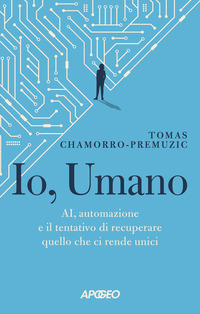 IO UMANO - AI AUTOMAZIONE E IL TENTATIVO DI RECUPERARE QUELLO CHE CI RENDE UNICI