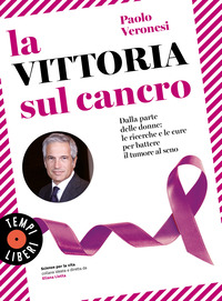 VITTORIA SUL CANCRO - DALLA PARTE DELLE DONNE LE RICERCHE E LE CURE PER BATTERE IL TUMORE AL SENO