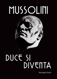 MUSSOLINI - DUCE SI DIVENTA L\'UOMO CHE CON IL SUO CARISMA CAMBIO IL CORSO DELLA STORIA