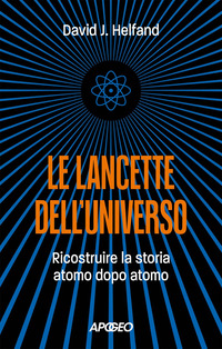 LANCETTE DELL\'UNIVERSO - RICOSTRUIRE LA STORIA ATOMO DOPO ATOMO