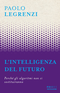 INTELLIGENZA DEL FUTURO - PERCHE\' GLI ALGORITMI NON CI SOSTITUIRANNO