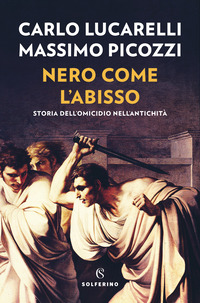 NERO COME L\'ABISSO - STORIA DELL\'OMICIDIO NELL\'ANTICHITA\'