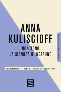 NON SONO LA SIGNORA DI NESSUNO - SUL MONOPOLIO DELL\'UOMO E LA LIBERAZIONE DELLA DONNA