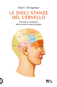 DIECI STANZE DEL CERVELLO - FACOLTA\' E STRANEZZE DELLA NOSTRA MATERIA GRIGIA