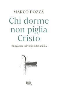 CHI DORME NON PIGLIA CRISTO - DIVAGAZIONI SUI VANGELI DELL\'ANNO A