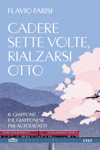 CADERE SETTE VOLTE RIALZARSI OTTO - IL GIAPPONE E IL GIAPPONESE PER AUTODIDATTI