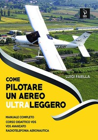 COME PILOTARE UN AEREO ULTRALEGGERO - MANUALE COMPLETO di FAIELLA LUIGI