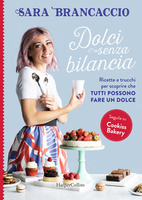 DOLCI SENZA BILANCIA - RICETTE E TRUCCHI PER SCOPRIRE CHE TUTTI POSSONO FARE UN DOLCE