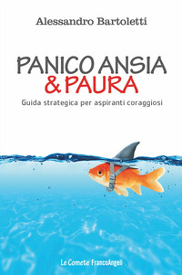 PANICO ANSIA E PAURA - GUIDA STRATEGICA PER ASPIRANTI CORAGGIOSI