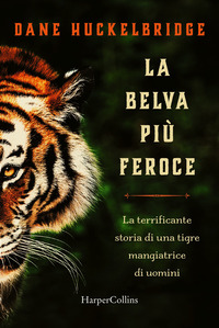 BELVA PIU\' FEROCE - LA TERRIFICANTE STORIA DI UNA TIGRE MANGIATRICE DI UOMINI