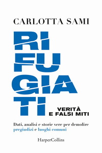 RIFUGIATI - VERITA\' E FALSI MITI DATI ANALISI E STORIE VERE PER DEMOLIRE PREGIUDIZI E LUOGHI