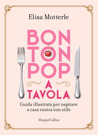 BON TON POP A TAVOLA - GUIDA ILLUSTRATA PER OSPITARE A CASA VOSTRA CON STILE