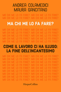 MA CHI ME LO FA FARE? COME IL LAVORO CI HA ILLUSO - LA FINE DELL\'INCANTESIMO