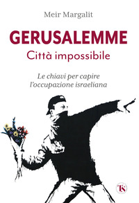 GERUSALEMME CITTA\' IMPOSSIBILE - CHIAVI PER COMPRENDERE L\'OCCUPAZIONE ISRAELIANA